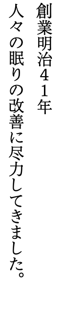 創業明治４１年 人々の眠りの改善に尽力してきました。
